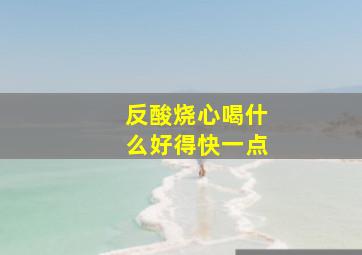 反酸烧心喝什么好得快一点