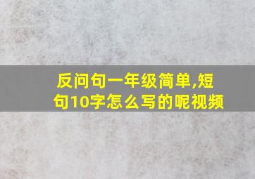 反问句一年级简单,短句10字怎么写的呢视频