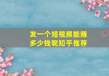 发一个短视频能赚多少钱呢知乎推荐