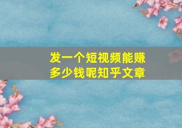 发一个短视频能赚多少钱呢知乎文章