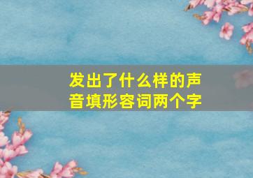 发出了什么样的声音填形容词两个字