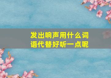 发出响声用什么词语代替好听一点呢