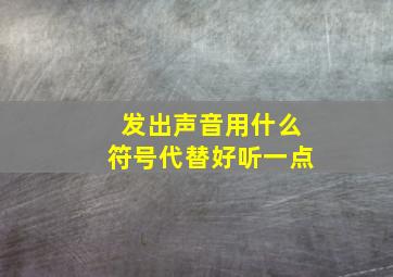 发出声音用什么符号代替好听一点