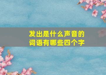 发出是什么声音的词语有哪些四个字