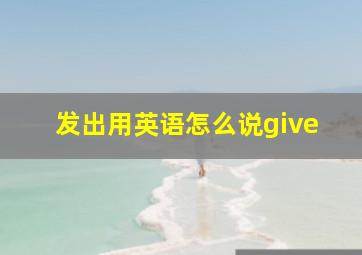 发出用英语怎么说give