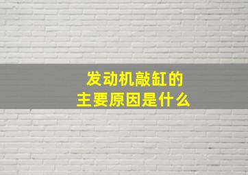 发动机敲缸的主要原因是什么