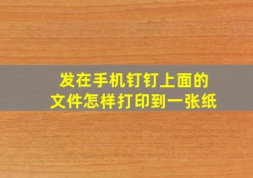 发在手机钉钉上面的文件怎样打印到一张纸