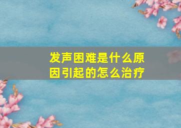 发声困难是什么原因引起的怎么治疗