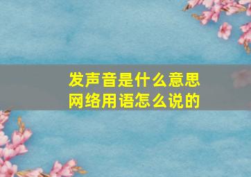 发声音是什么意思网络用语怎么说的