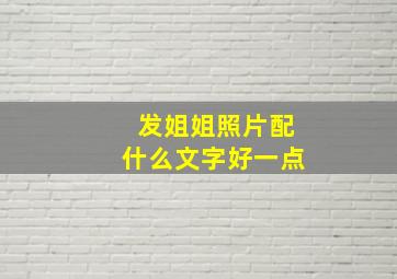 发姐姐照片配什么文字好一点