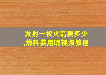 发射一枚火箭要多少,燃料费用呢视频教程