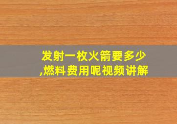 发射一枚火箭要多少,燃料费用呢视频讲解