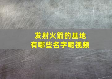 发射火箭的基地有哪些名字呢视频