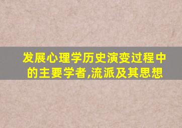 发展心理学历史演变过程中的主要学者,流派及其思想