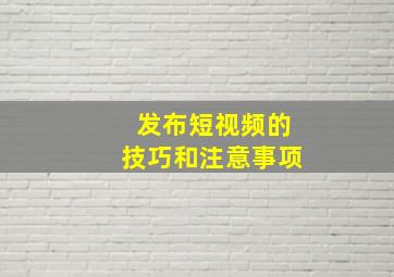 发布短视频的技巧和注意事项