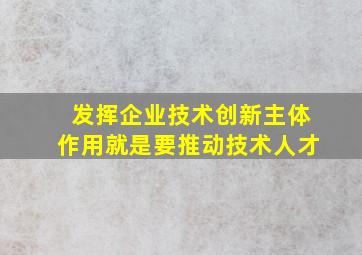 发挥企业技术创新主体作用就是要推动技术人才