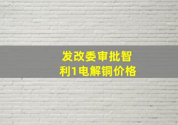 发改委审批智利1电解铜价格