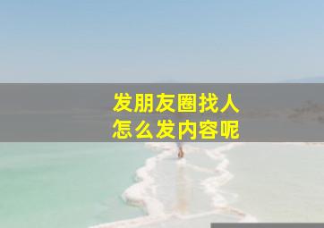 发朋友圈找人怎么发内容呢