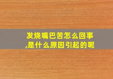 发烧嘴巴苦怎么回事,是什么原因引起的呢