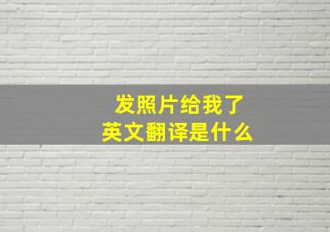 发照片给我了英文翻译是什么