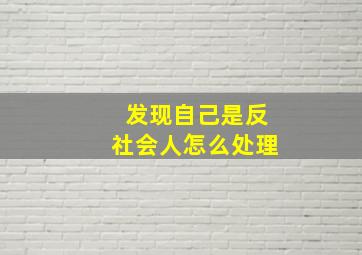 发现自己是反社会人怎么处理