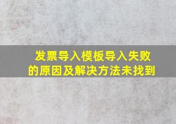 发票导入模板导入失败的原因及解决方法未找到