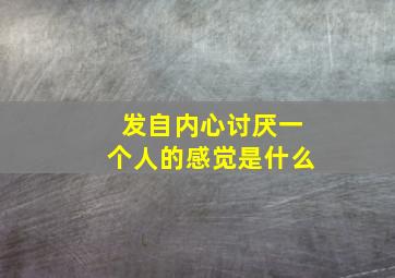 发自内心讨厌一个人的感觉是什么