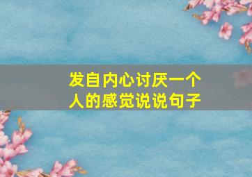 发自内心讨厌一个人的感觉说说句子