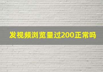 发视频浏览量过200正常吗