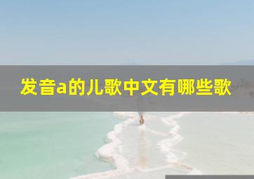 发音a的儿歌中文有哪些歌