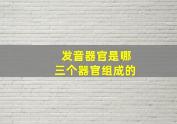 发音器官是哪三个器官组成的