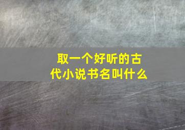 取一个好听的古代小说书名叫什么