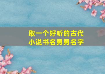 取一个好听的古代小说书名男男名字