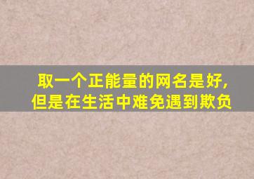 取一个正能量的网名是好,但是在生活中难免遇到欺负