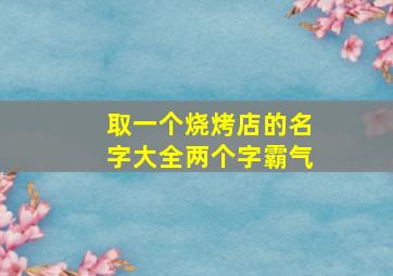 取一个烧烤店的名字大全两个字霸气