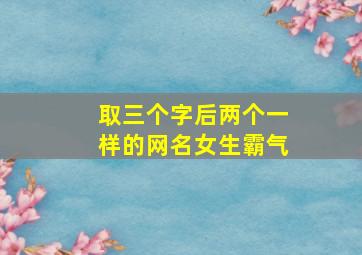 取三个字后两个一样的网名女生霸气