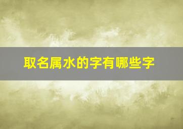 取名属水的字有哪些字