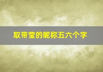 取带莹的昵称五六个字