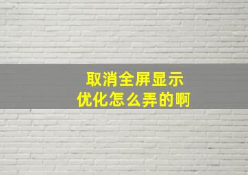 取消全屏显示优化怎么弄的啊