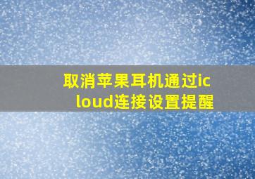 取消苹果耳机通过icloud连接设置提醒