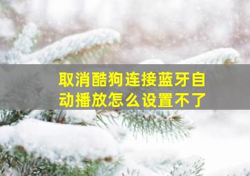 取消酷狗连接蓝牙自动播放怎么设置不了