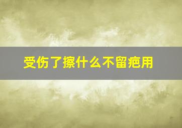 受伤了擦什么不留疤用