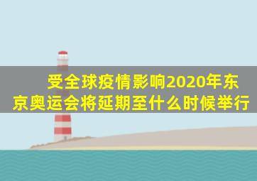 受全球疫情影响2020年东京奥运会将延期至什么时候举行