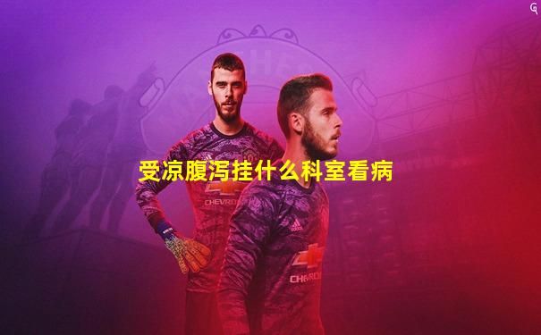受凉腹泻挂什么科室看病
