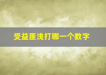 受益匪浅打哪一个数字