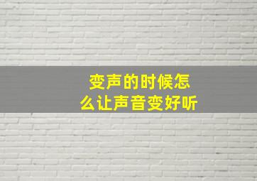 变声的时候怎么让声音变好听