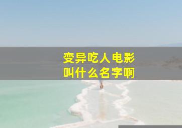 变异吃人电影叫什么名字啊