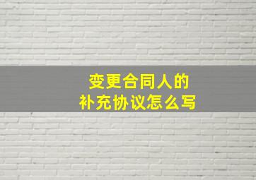 变更合同人的补充协议怎么写