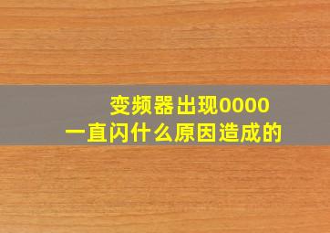 变频器出现0000一直闪什么原因造成的