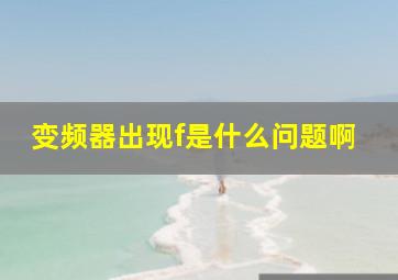 变频器出现f是什么问题啊